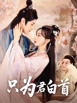 短剧 【只为君白首】 高清短剧全集免费在线，4K 完整版播放更畅快